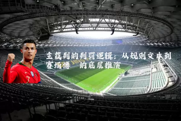 主裁判的判罚逻辑:从规则文本到赛场博弈的底层推演