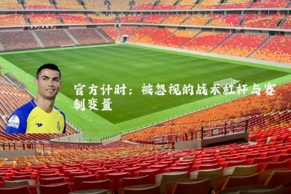 官方计时:被忽视的战术杠杆与赛制变量