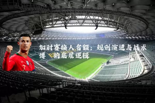 加时赛换人名额:规则演进与战术博弈的底层逻辑