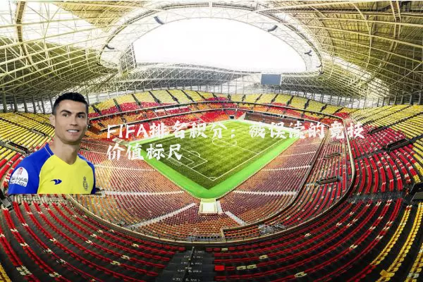 FIFA排名积分:被误读的竞技价值标尺