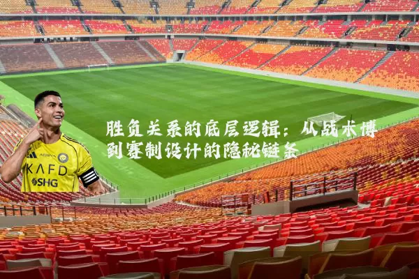 胜负关系的底层逻辑:从战术博弈到赛制设计的隐秘链条
