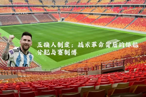 五换人制度:战术革命背后的体能分配与赛制博弈