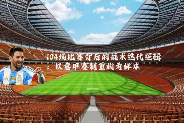 104场比赛背后的战术迭代逻辑:以意甲赛制重构为样本