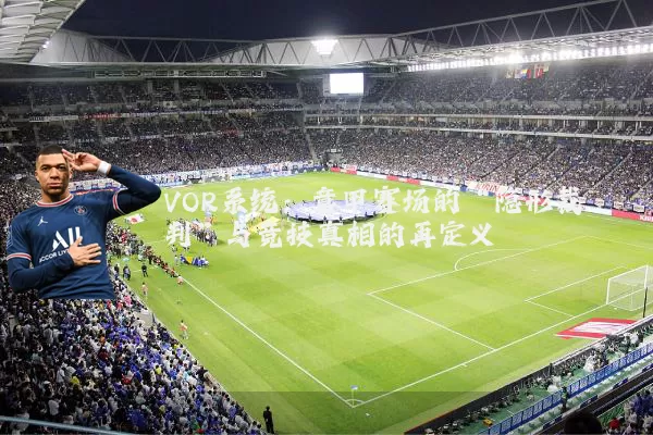 VOR系统:意甲赛场的“隐形裁判”与竞技真相的再定义
