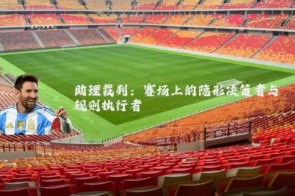 助理裁判:赛场上的隐形决策者与规则执行者