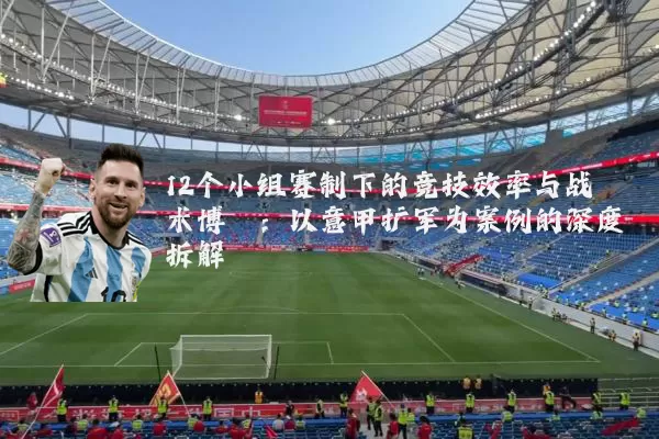 12个小组赛制下的竞技效率与战术博弈：以意甲扩军为案例的深度拆解
