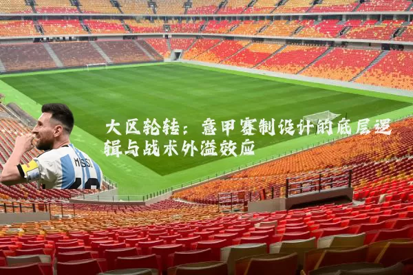 大区轮转:意甲赛制设计的底层逻辑与战术外溢效应