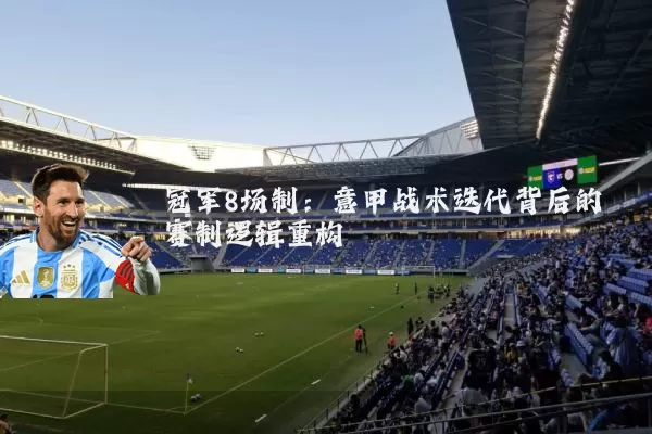 冠军8场制：意甲战术迭代背后的赛制逻辑重构