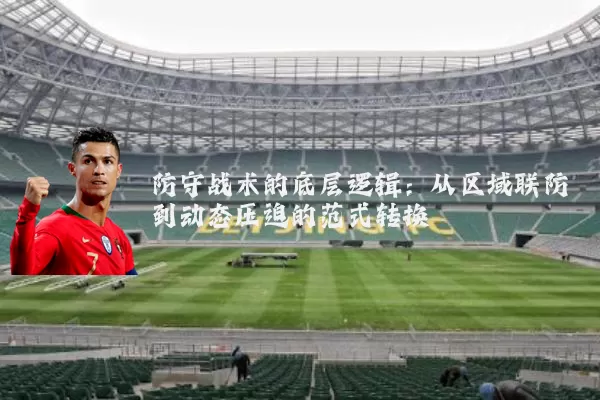 防守战术的底层逻辑：从区域联防到动态压迫的范式转换