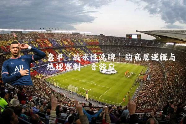 意甲「战术性洗牌」的底层逻辑与地理赛制耦合效应